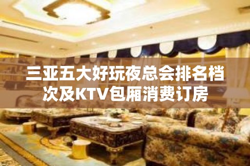 三亚五大好玩夜总会排名档次及KTV包厢消费订房