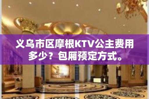 义乌市区摩根KTV公主费用多少？包厢预定方式。