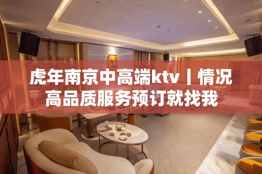 虎年﻿南京中高端ktv丨情况高品质服务预订就找我