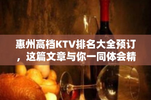 惠州高档KTV排名大全预订，这篇文章与你一同体会精致去处