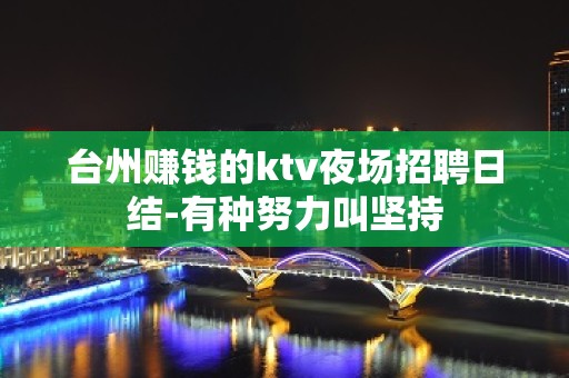 台州赚钱的ktv夜场招聘日结-有种努力叫坚持