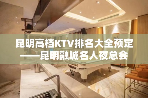 昆明高档KTV排名大全预定——昆明融城名人夜总会