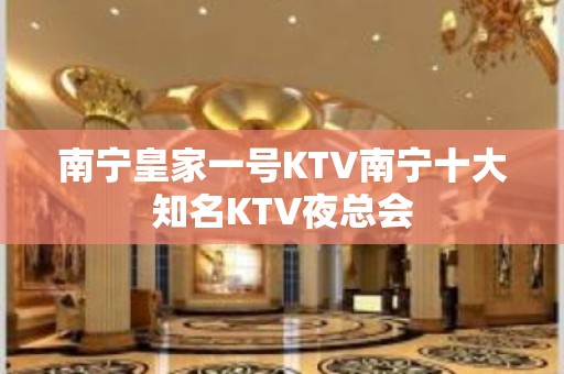 南宁皇家一号KTV南宁十大知名KTV夜总会