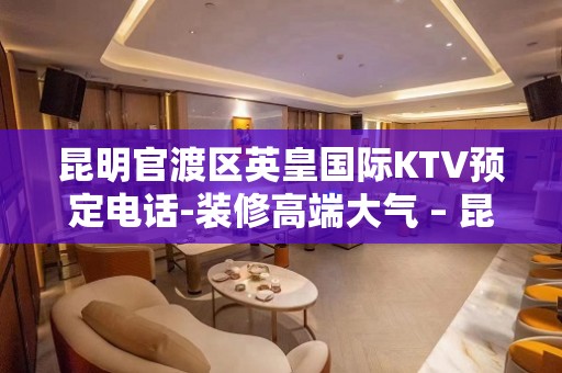 昆明官渡区英皇国际KTV预定电话-装修高端大气 – 昆明官渡KTV排名大全