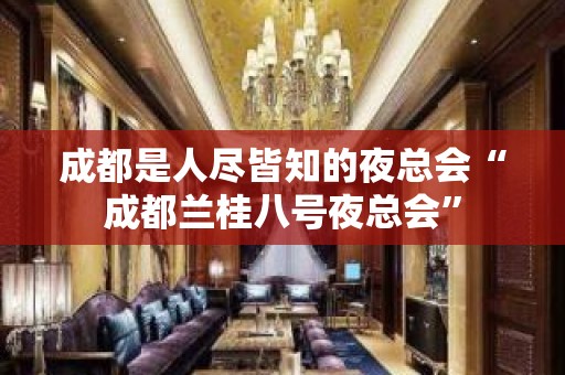 成都是人尽皆知的夜总会“成都兰桂八号夜总会”