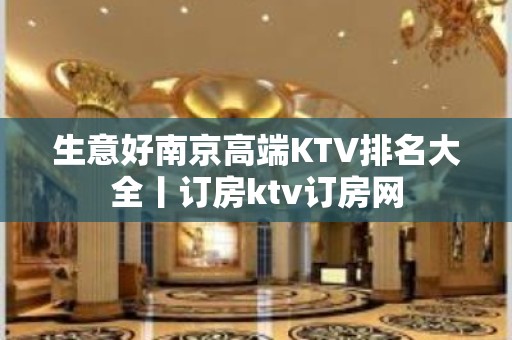 生意好﻿南京高端KTV排名大全丨订房ktv订房网