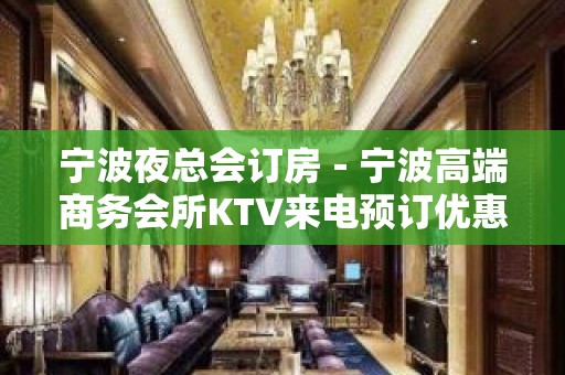 宁波夜总会订房－宁波高端商务会所KTV来电预订优惠多！