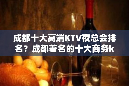 成都十大高端KTV夜总会排名？成都著名的十大商务ktv夜总会