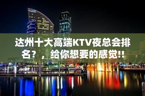 达州十大高端KTV夜总会排名？，给你想要的感觉!!