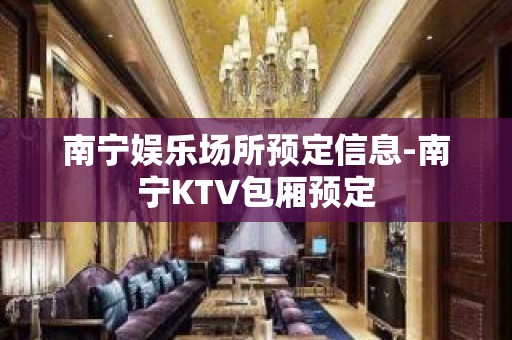 南宁娱乐场所预定信息-南宁KTV包厢预定