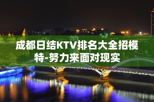 成都日结KTV排名大全招模特-努力来面对现实