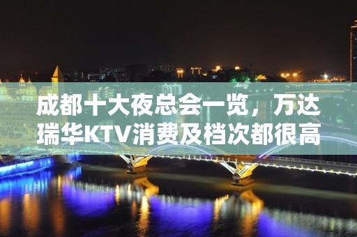 成都十大夜总会一览，万达瑞华KTV消费及档次都很高！