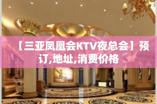 【三亚凤凰会KTV夜总会】预订,地址,消费价格