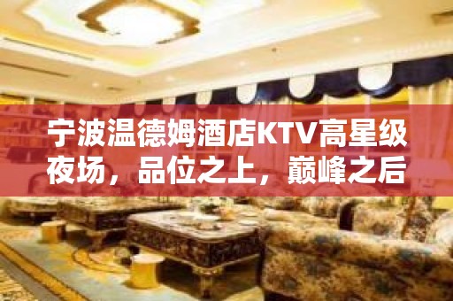 宁波温德姆酒店KTV高星级夜场，品位之上，巅峰之后！