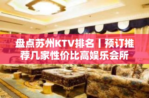 盘点苏州KTV排名丨预订推荐几家性价比高娱乐会所