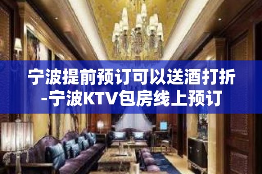 宁波提前预订可以送酒打折-宁波KTV包房线上预订