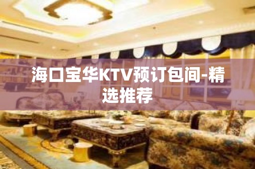 海口宝华KTV预订包间-精选推荐