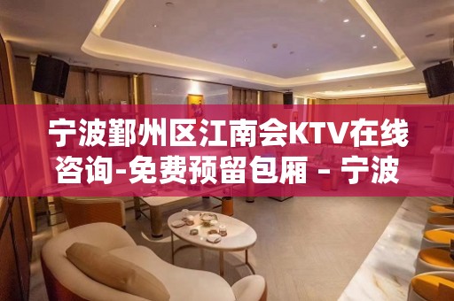 宁波鄞州区江南会KTV在线咨询-免费预留包厢 – 宁波鄞州KTV排名大全