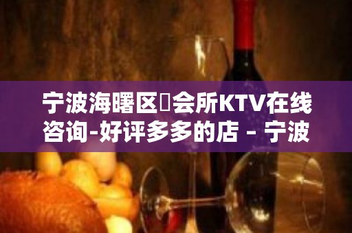 宁波海曙区璟会所KTV在线咨询-好评多多的店 – 宁波海曙KTV排名大全