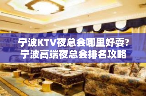 宁波KTV夜总会哪里好耍?宁波高端夜总会排名攻略