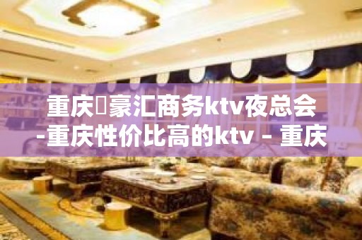 重庆洺豪汇商务ktv夜总会-重庆性价比高的ktv – 重庆大足KTV排名大全