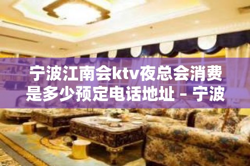 宁波江南会ktv夜总会消费是多少预定电话地址 – 宁波海曙KTV排名大全