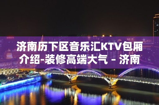 济南历下区音乐汇KTV包厢介绍-装修高端大气 – 济南历下KTV排名大全