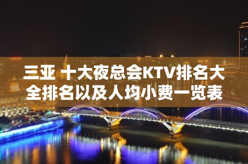 三亚 十大夜总会KTV排名大全排名以及人均小费一览表 – 三亚河东KTV排名大全