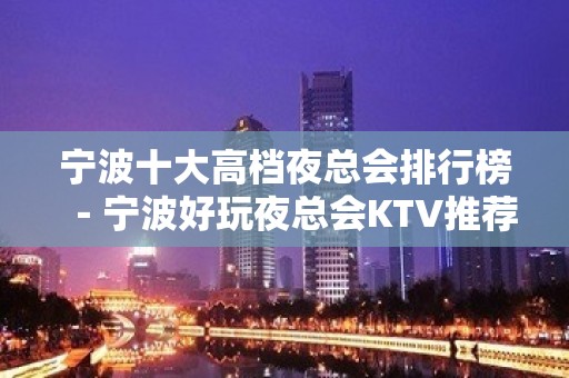 宁波十大高档夜总会排行榜－宁波好玩夜总会KTV推荐