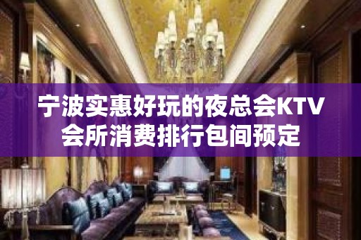 宁波实惠好玩的夜总会KTV会所消费排行包间预定