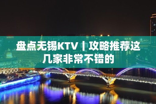 盘点无锡KTV丨攻略推荐这几家非常不错的