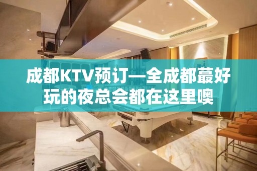 成都KTV预订—全成都蕞好玩的夜总会都在这里噢