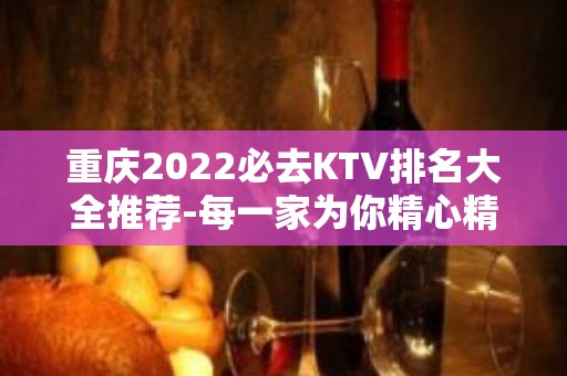 重庆2022必去KTV排名大全推荐-每一家为你精心精选