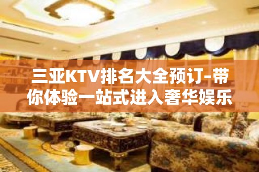 三亚KTV排名大全预订–带你体验一站式进入奢华娱乐的夜晚