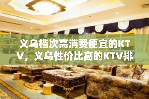 义乌档次高消费便宜的KTV，义乌性价比高的KTV排名推荐。