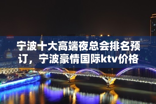 宁波十大高端夜总会排名预订，宁波豪情国际ktv价格档次