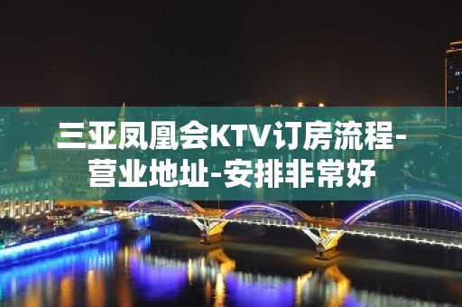 三亚凤凰会KTV订房流程-营业地址-安排非常好