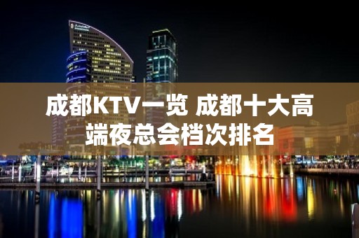 成都KTV一览 成都十大高端夜总会档次排名