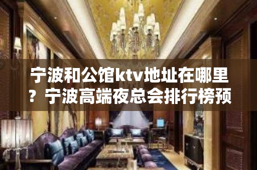 宁波和公馆ktv地址在哪里？宁波高端夜总会排行榜预订