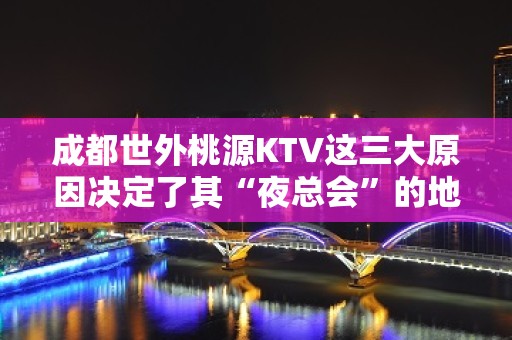 成都世外桃源KTV这三大原因决定了其“夜总会”的地位!