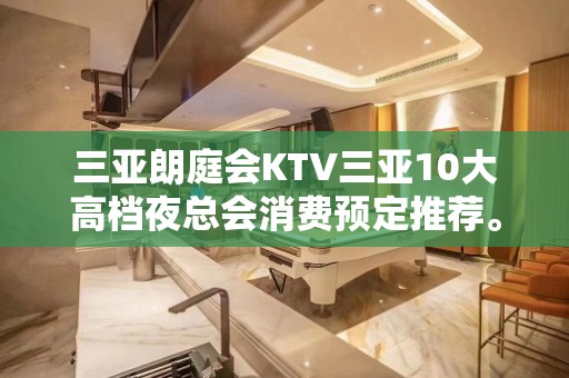 三亚朗庭会KTV三亚10大高档夜总会消费预定推荐。 – 三亚天涯KTV排名大全