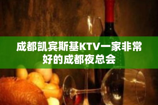 成都凯宾斯基KTV一家非常好的成都夜总会