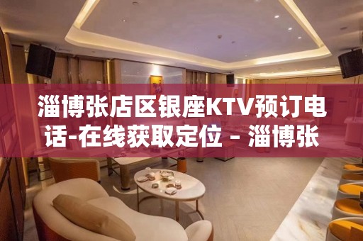 淄博张店区银座KTV预订电话-在线获取定位 – 淄博张店KTV排名大全