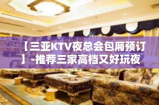 【三亚KTV夜总会包厢预订】-推荐三家高档又好玩夜总会