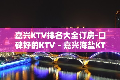 嘉兴KTV排名大全订房-口碑好的KTV – 嘉兴海盐KTV排名大全