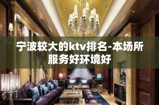 宁波较大的ktv排名-本场所服务好环境好