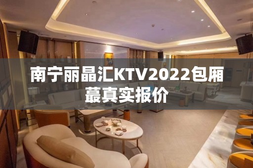 南宁丽晶汇KTV2022包厢蕞真实报价