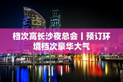 档次高长沙夜总会丨预订环境档次豪华大气