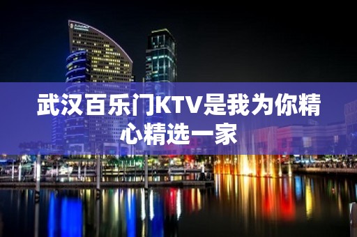 武汉百乐门KTV是我为你精心精选一家