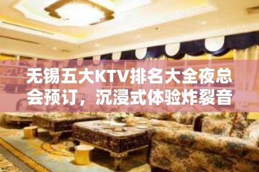 无锡五大KTV排名大全夜总会预订，沉浸式体验炸裂音乐带来的满足